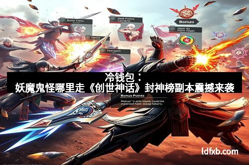 冷钱包：妖魔鬼怪哪里走《创世神话》封神榜副本震撼来袭