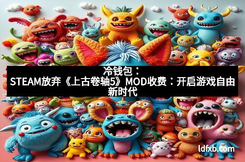 冷钱包：STEAM放弃《上古卷轴5》MOD收费：开启游戏自由新时代