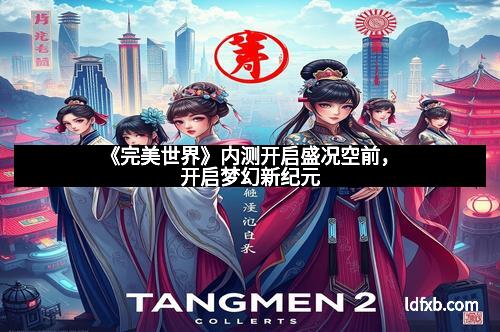 《完美世界》内测开启盛况空前，开启梦幻新纪元